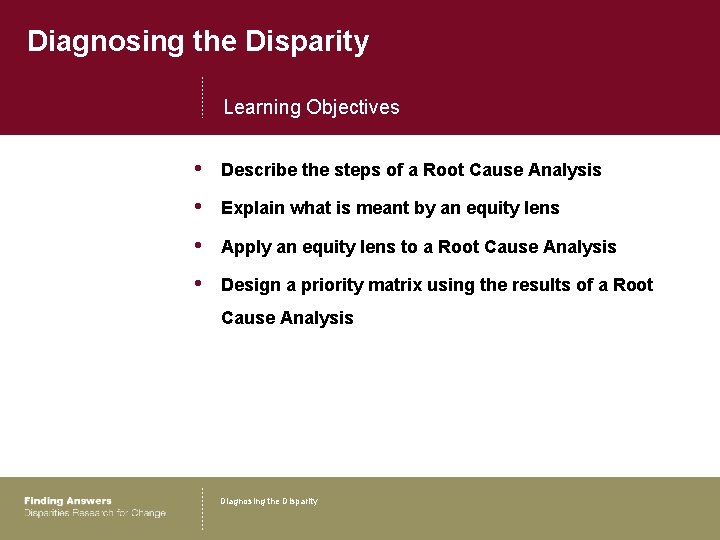 Diagnosing the Disparity Learning Objectives • Describe the steps of a Root Cause Analysis