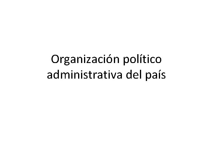 Organización político administrativa del país 