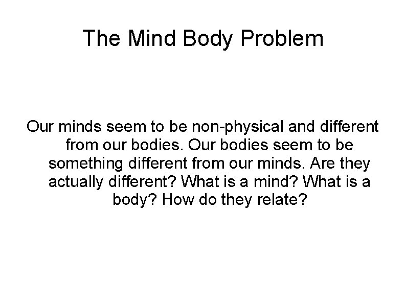 The Mind Body Problem Our minds seem to be non-physical and different from our