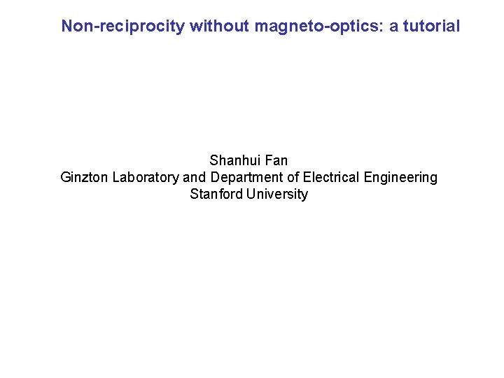 Non-reciprocity without magneto-optics: a tutorial Shanhui Fan Ginzton Laboratory and Department of Electrical Engineering