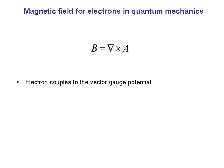 Magnetic field for electrons in quantum mechanics • Electron couples to the vector gauge