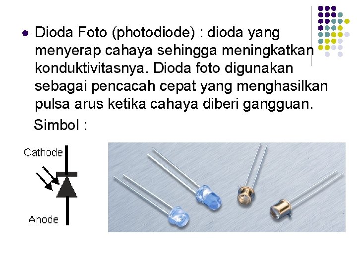 l Dioda Foto (photodiode) : dioda yang menyerap cahaya sehingga meningkatkan konduktivitasnya. Dioda foto