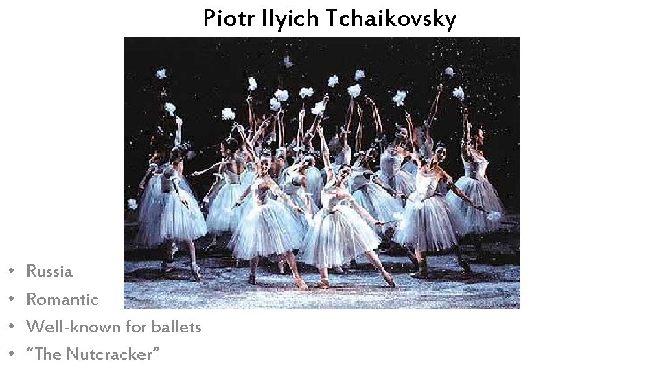 Piotr Ilyich Tchaikovsky • • Russia Romantic Well-known for ballets “The Nutcracker” 