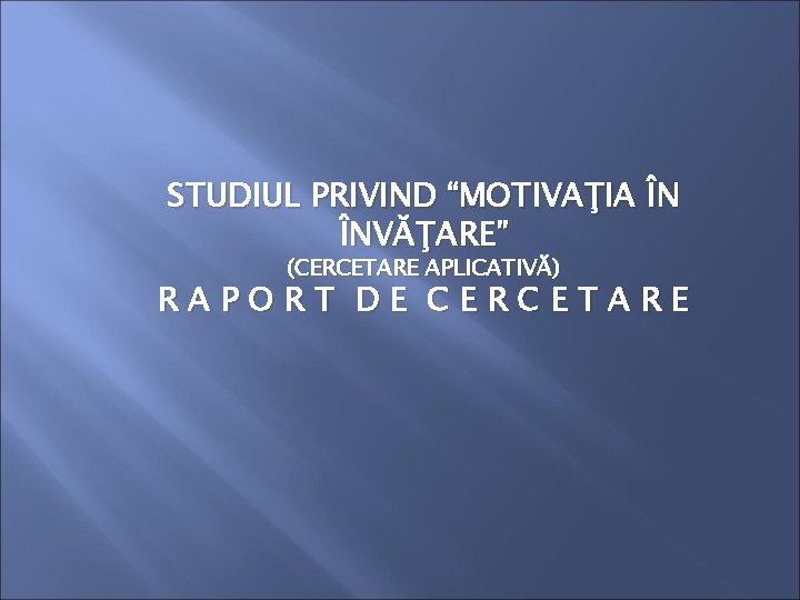 STUDIUL PRIVIND “MOTIVAŢIA ÎN ÎNVĂŢARE” (CERCETARE APLICATIVĂ) RAPORT DE CERCETARE 