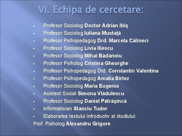 VI. Echipa de cercetare: § Profesor Sociolog Doctor Adrian Ibiş § Profesor Sociolog Iuliana