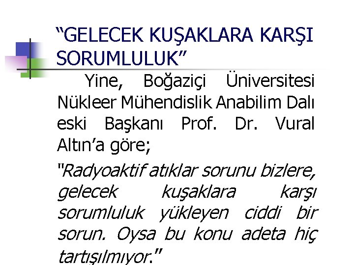 “GELECEK KUŞAKLARA KARŞI SORUMLULUK” Yine, Boğaziçi Üniversitesi Nükleer Mühendislik Anabilim Dalı eski Başkanı Prof.