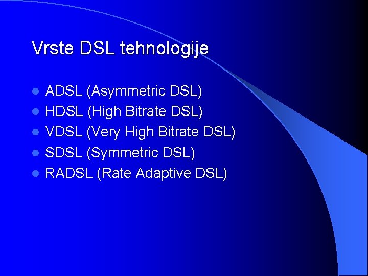 Vrste DSL tehnologije l l l ADSL (Asymmetric DSL) HDSL (High Bitrate DSL) VDSL