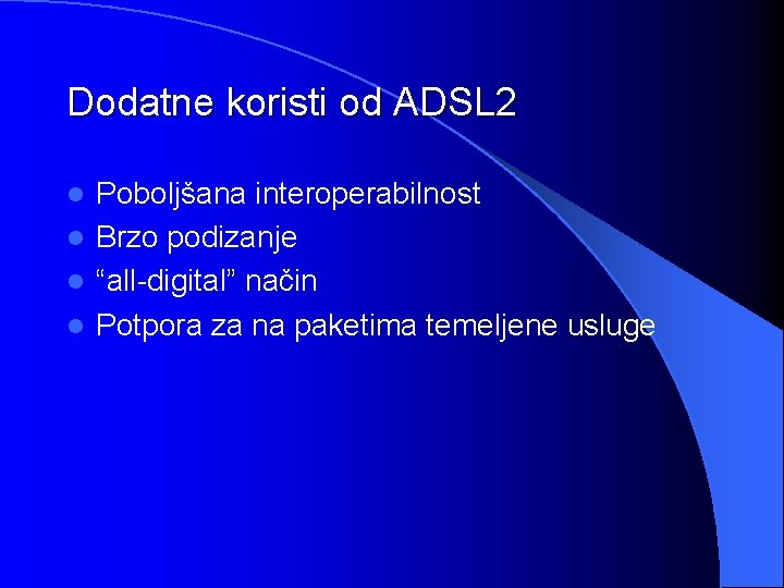 Dodatne koristi od ADSL 2 Poboljšana interoperabilnost l Brzo podizanje l “all-digital” način l