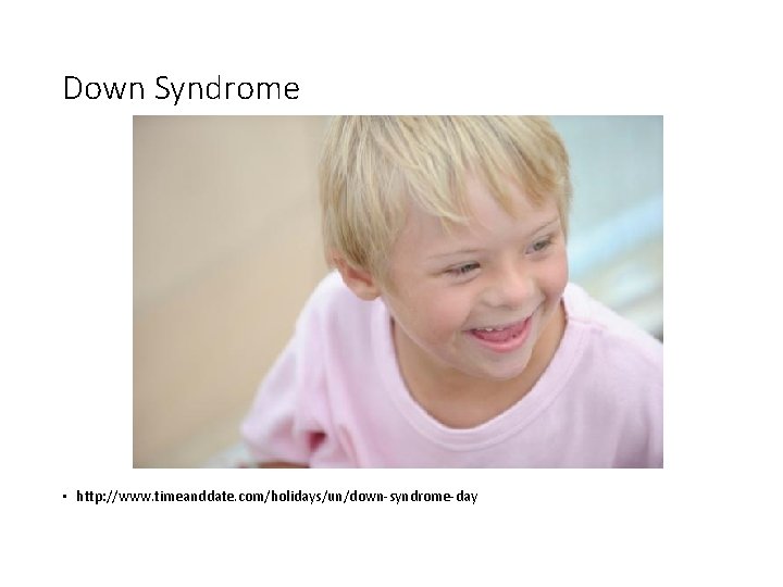 Down Syndrome • http: //www. timeanddate. com/holidays/un/down-syndrome-day 