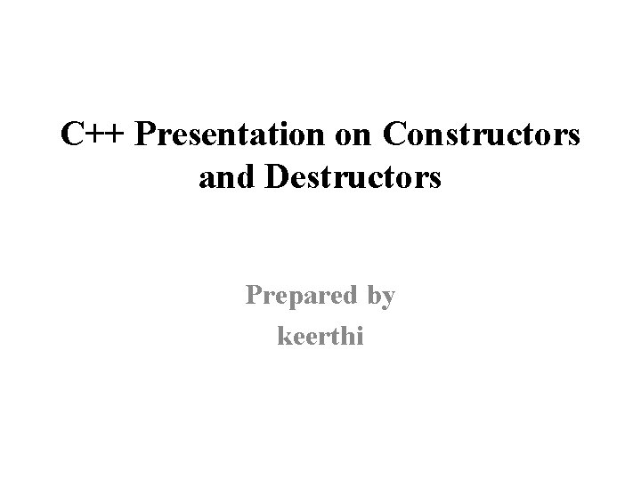 C++ Presentation on Constructors and Destructors Prepared by keerthi 