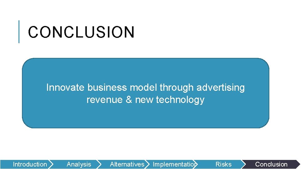 CONCLUSION Innovate business model through advertising revenue & new technology Introduction Analysis Alternatives Implementation