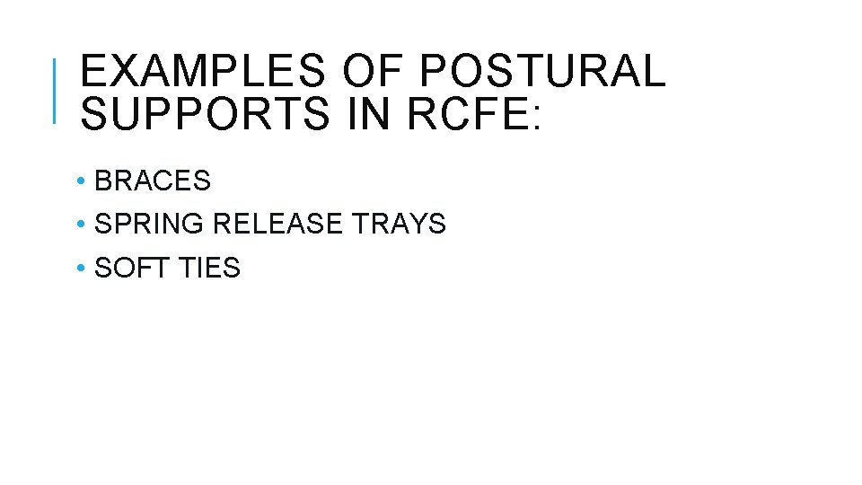 EXAMPLES OF POSTURAL SUPPORTS IN RCFE: • BRACES • SPRING RELEASE TRAYS • SOFT EXAMPLES OF POSTURAL SUPPORTS IN RCFE: • BRACES • SPRING RELEASE TRAYS • SOFT