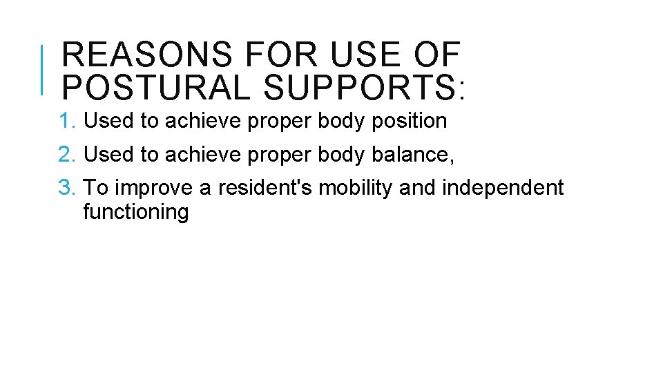 REASONS FOR USE OF POSTURAL SUPPORTS: 1. Used to achieve proper body position 2. REASONS FOR USE OF POSTURAL SUPPORTS: 1. Used to achieve proper body position 2.