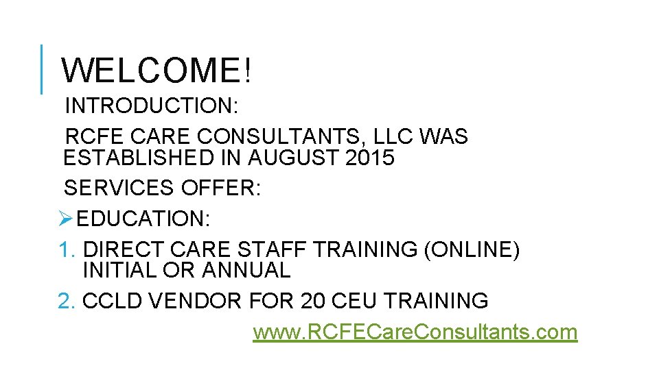 WELCOME! INTRODUCTION: RCFE CARE CONSULTANTS, LLC WAS ESTABLISHED IN AUGUST 2015 SERVICES OFFER: ØEDUCATION: WELCOME! INTRODUCTION: RCFE CARE CONSULTANTS, LLC WAS ESTABLISHED IN AUGUST 2015 SERVICES OFFER: ØEDUCATION: