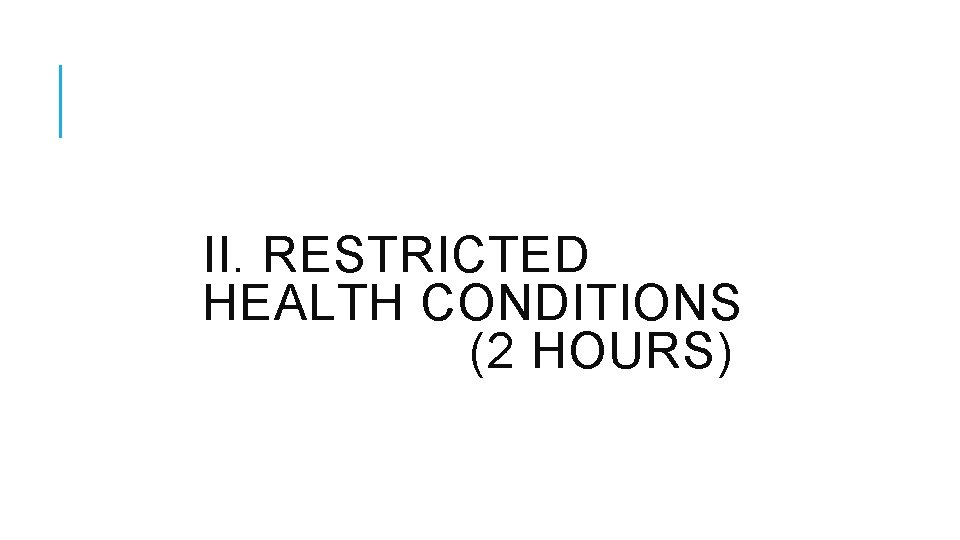II. RESTRICTED HEALTH CONDITIONS (2 HOURS) II. RESTRICTED HEALTH CONDITIONS (2 HOURS)