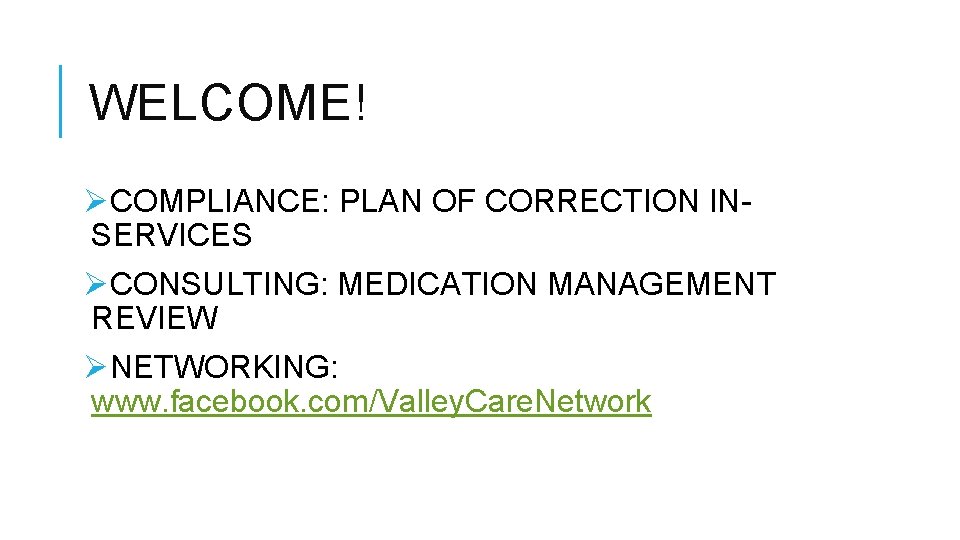 WELCOME! ØCOMPLIANCE: PLAN OF CORRECTION INSERVICES ØCONSULTING: MEDICATION MANAGEMENT REVIEW ØNETWORKING: www. facebook. com/Valley. WELCOME! ØCOMPLIANCE: PLAN OF CORRECTION INSERVICES ØCONSULTING: MEDICATION MANAGEMENT REVIEW ØNETWORKING: www. facebook. com/Valley.
