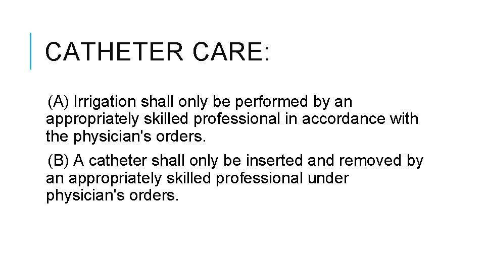 CATHETER CARE: (A) Irrigation shall only be performed by an appropriately skilled professional in CATHETER CARE: (A) Irrigation shall only be performed by an appropriately skilled professional in