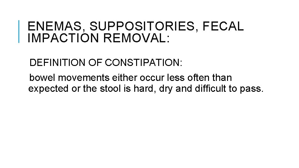 ENEMAS, SUPPOSITORIES, FECAL IMPACTION REMOVAL: DEFINITION OF CONSTIPATION: bowel movements either occur less often ENEMAS, SUPPOSITORIES, FECAL IMPACTION REMOVAL: DEFINITION OF CONSTIPATION: bowel movements either occur less often