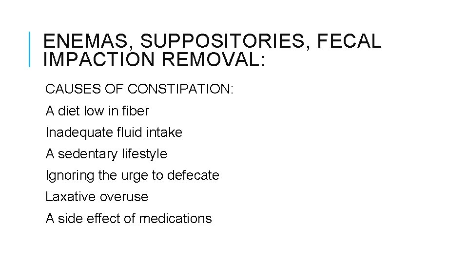 ENEMAS, SUPPOSITORIES, FECAL IMPACTION REMOVAL: CAUSES OF CONSTIPATION: A diet low in fiber Inadequate ENEMAS, SUPPOSITORIES, FECAL IMPACTION REMOVAL: CAUSES OF CONSTIPATION: A diet low in fiber Inadequate