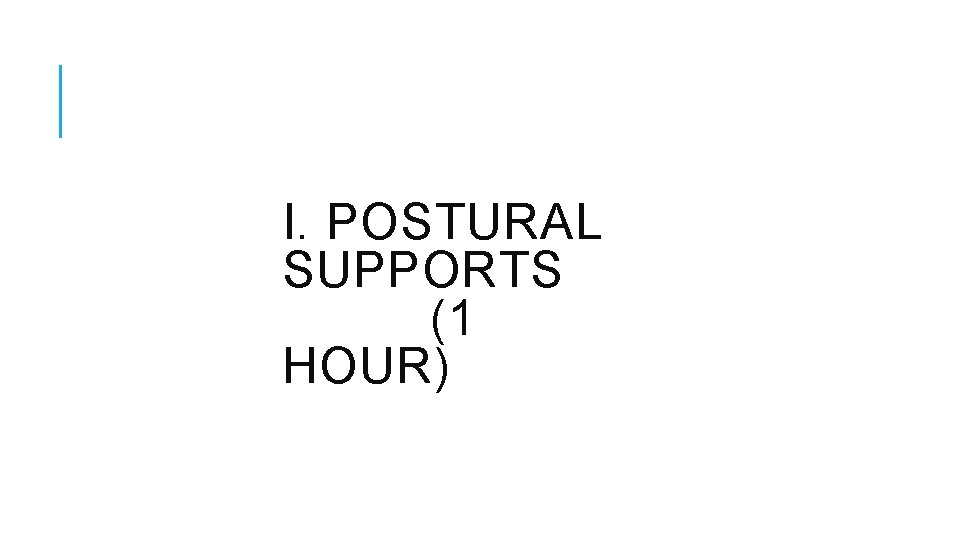 I. POSTURAL SUPPORTS (1 HOUR) I. POSTURAL SUPPORTS (1 HOUR)