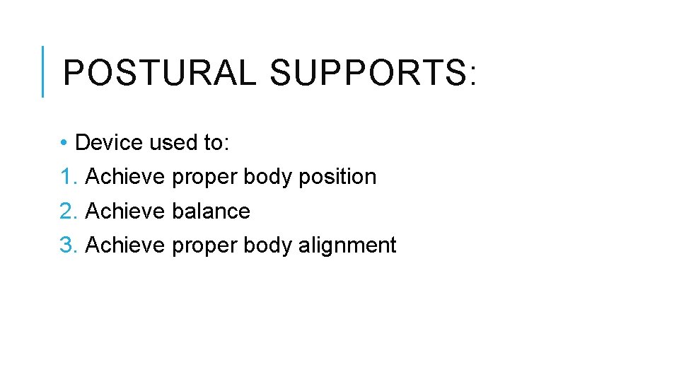 POSTURAL SUPPORTS: • Device used to: 1. Achieve proper body position 2. Achieve balance POSTURAL SUPPORTS: • Device used to: 1. Achieve proper body position 2. Achieve balance