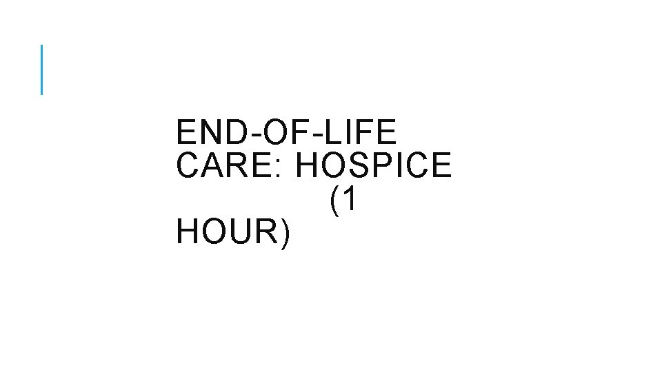 END-OF-LIFE CARE: HOSPICE (1 HOUR) END-OF-LIFE CARE: HOSPICE (1 HOUR)