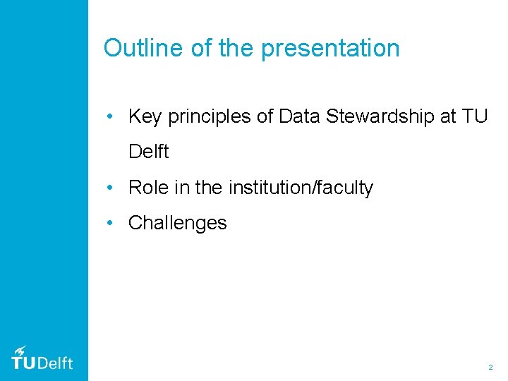 Outline of the presentation • Key principles of Data Stewardship at TU Delft •