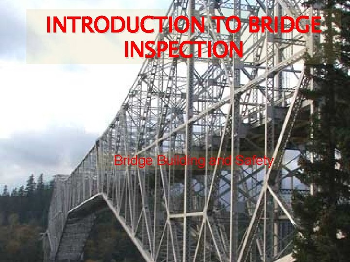 INTRODUCTION TO BRIDGE INSPECTION Bridge Building and Safety 