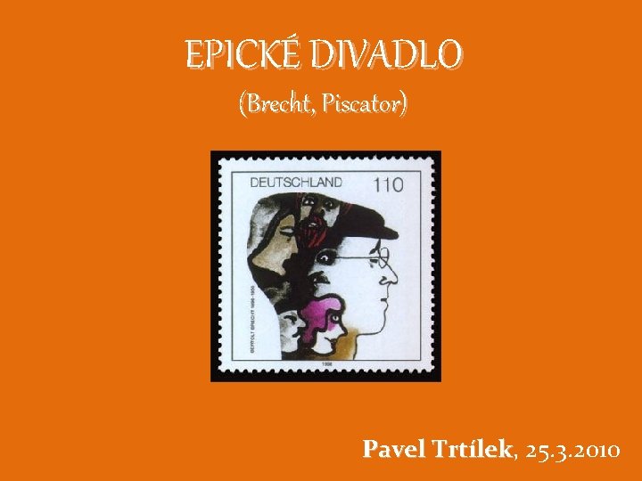 EPICKÉ DIVADLO (Brecht, Piscator) Pavel Trtílek, Trtílek 25. 3. 2010 