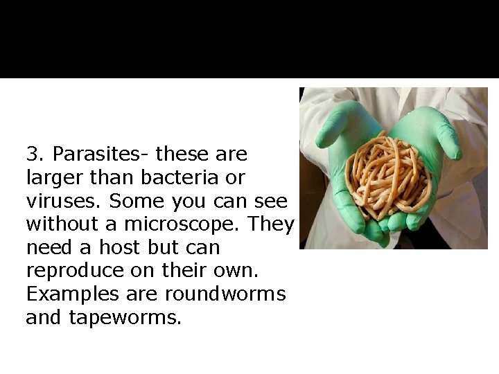3. Parasites- these are larger than bacteria or viruses. Some you can see without