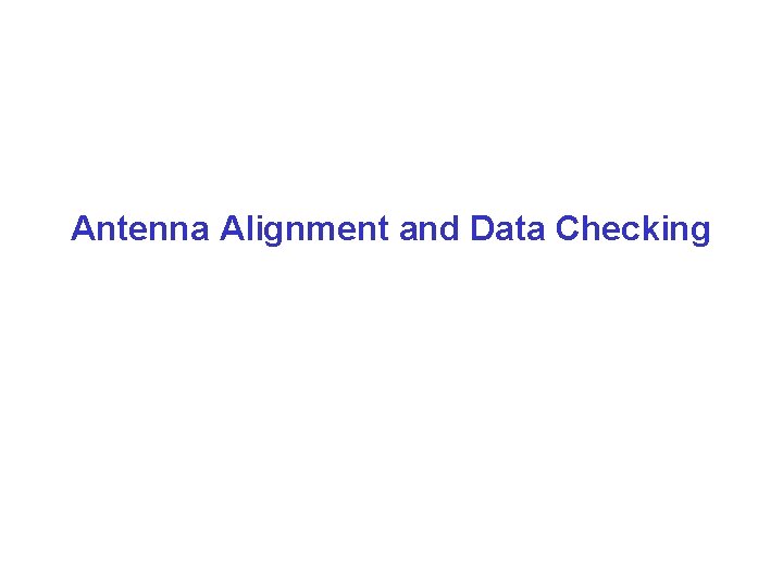Antenna Alignment and Data Checking 