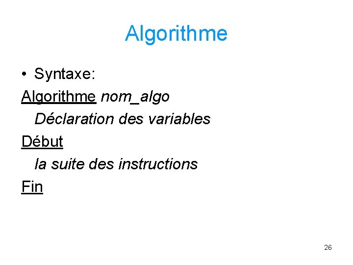 Algorithme • Syntaxe: Algorithme nom_algo Déclaration des variables Début la suite des instructions Fin