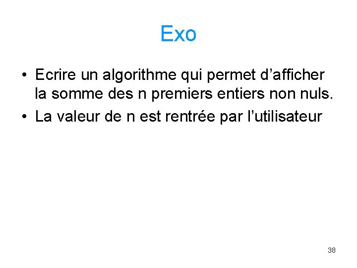 Exo • Ecrire un algorithme qui permet d’afficher la somme des n premiers entiers