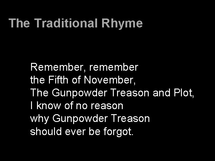 The Traditional Rhyme Remember, remember the Fifth of November, The Gunpowder Treason and Plot,