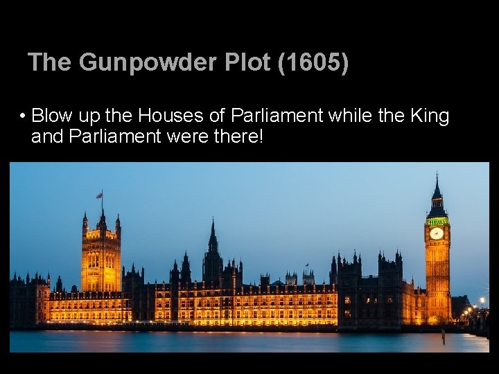 The Gunpowder Plot (1605) • Blow up the Houses of Parliament while the King