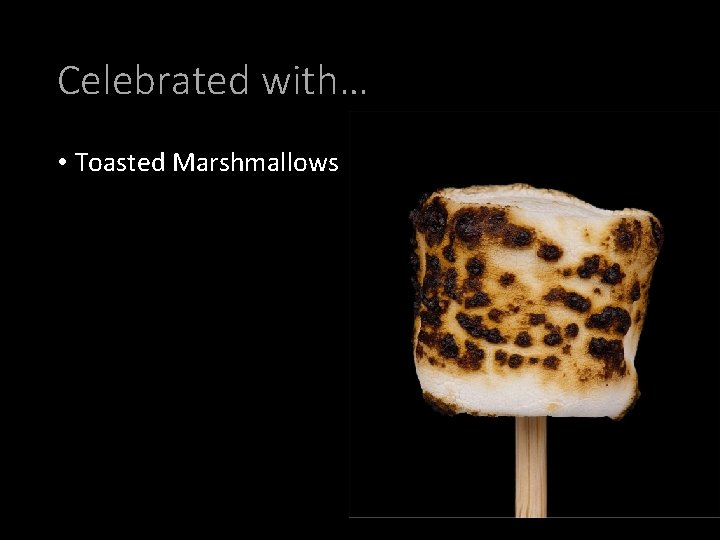 Celebrated with… • Toasted Marshmallows 