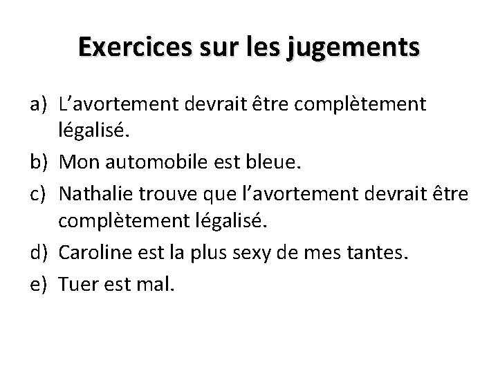 Exercices sur les jugements a) L’avortement devrait être complètement légalisé. b) Mon automobile est