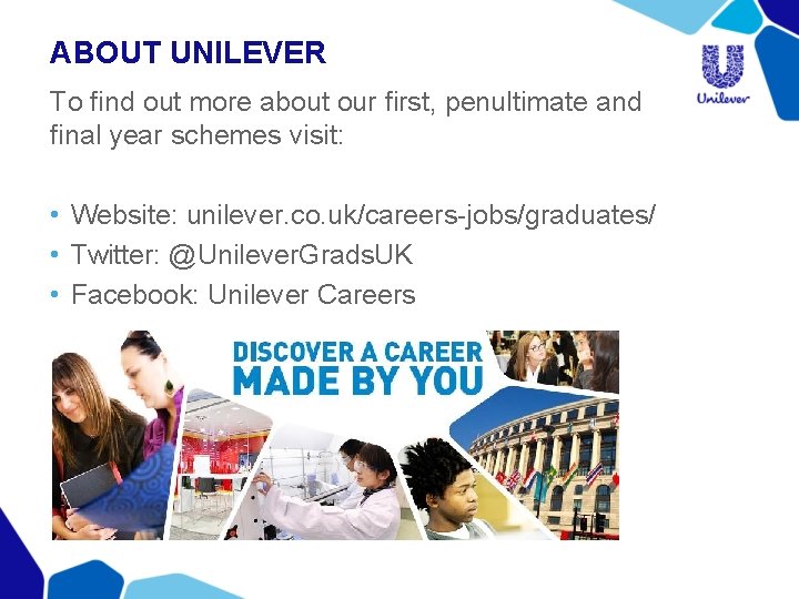 ABOUT UNILEVER To find out more about our first, penultimate and final year schemes