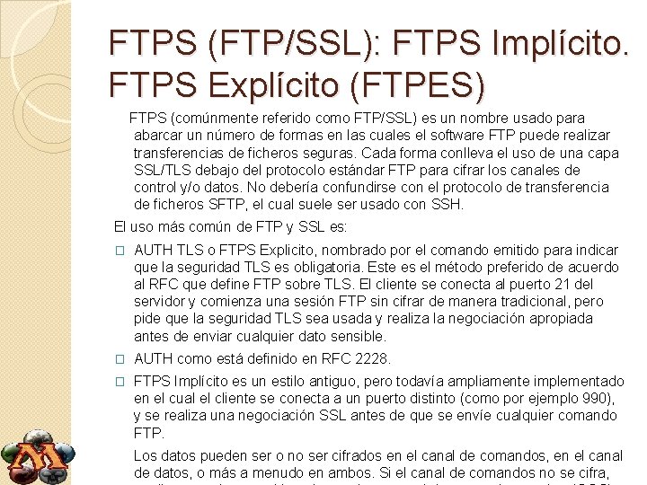FTPS (FTP/SSL): FTPS Implícito. FTPS Explícito (FTPES) FTPS (comúnmente referido como FTP/SSL) es un