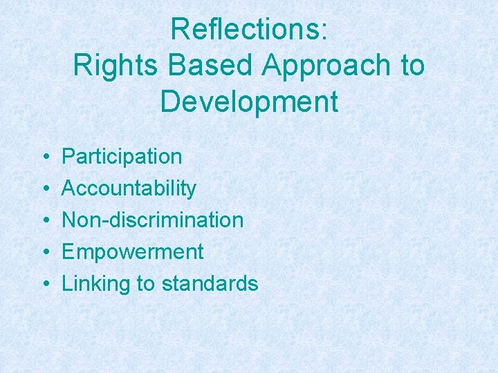 Reflections: Rights Based Approach to Development • • • Participation Accountability Non-discrimination Empowerment Linking