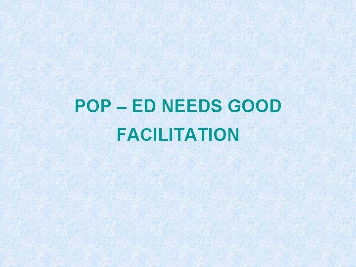 POP – ED NEEDS GOOD FACILITATION 