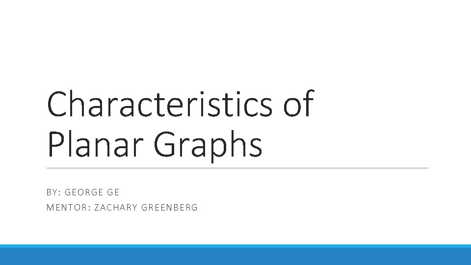 Characteristics of Planar Graphs BY: GE ORG E GE MENTOR: ZA CHARY GREENBERG 