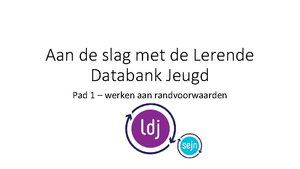 Aan de slag met de Lerende Databank Jeugd Pad 1 – werken aan randvoorwaarden