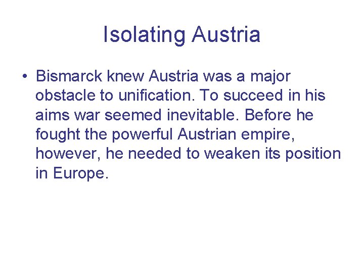 Isolating Austria • Bismarck knew Austria was a major obstacle to unification. To succeed