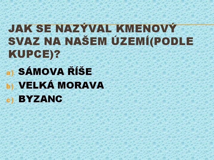 JAK SE NAZÝVAL KMENOVÝ SVAZ NA NAŠEM ÚZEMÍ(PODLE KUPCE)? a) b) c) SÁMOVA ŘÍŠE