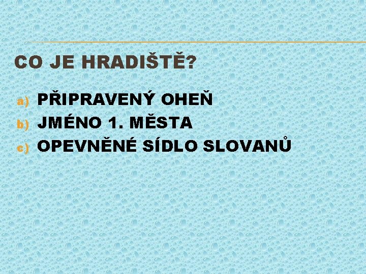 CO JE HRADIŠTĚ? a) b) c) PŘIPRAVENÝ OHEŇ JMÉNO 1. MĚSTA OPEVNĚNÉ SÍDLO SLOVANŮ