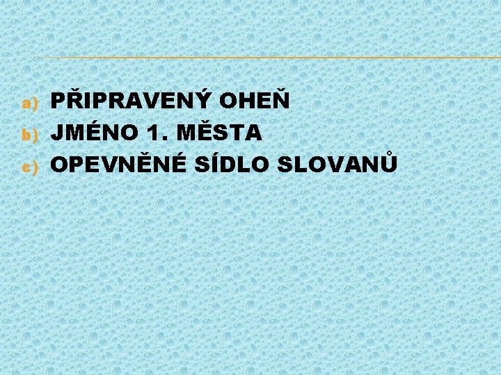 a) b) c) PŘIPRAVENÝ OHEŇ JMÉNO 1. MĚSTA OPEVNĚNÉ SÍDLO SLOVANŮ 