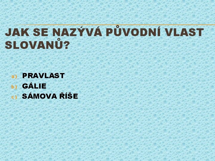 JAK SE NAZÝVÁ PŮVODNÍ VLAST SLOVANŮ? a) b) c) PRAVLAST GÁLIE SÁMOVA ŘÍŠE 