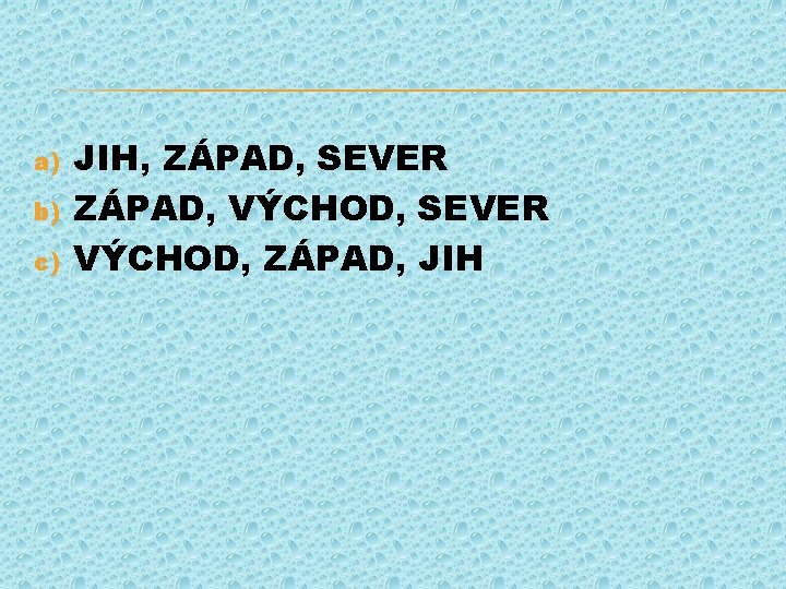 a) b) c) JIH, ZÁPAD, SEVER ZÁPAD, VÝCHOD, SEVER VÝCHOD, ZÁPAD, JIH 