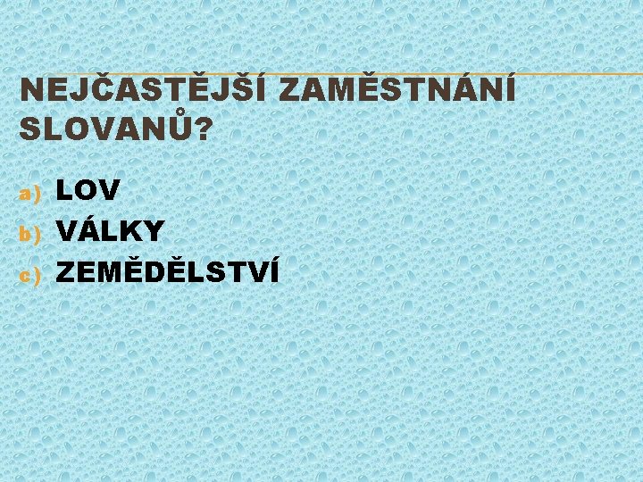 NEJČASTĚJŠÍ ZAMĚSTNÁNÍ SLOVANŮ? a) b) c) LOV VÁLKY ZEMĚDĚLSTVÍ 